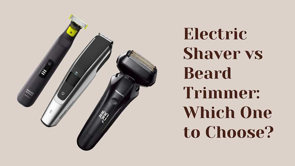 electric shaver vs. beard trimmer - which one to buy?